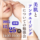 【会場参加】美肌とアンチエイジングについての勉強会　申し込み2025年12月25日分